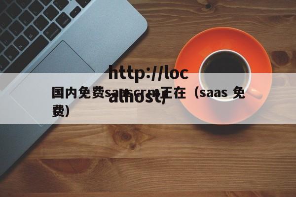 国内免费saascrm正在(saas 免费)